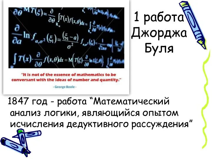 1 работа Джорджа Буля 1847 год - работа “Математический анализ логики, являющийся опытом исчисления дедуктивного рассуждения”