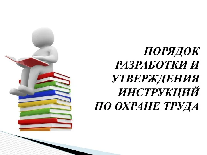 ПОРЯДОК РАЗРАБОТКИ И УТВЕРЖДЕНИЯ ИНСТРУКЦИЙ ПО ОХРАНЕ ТРУДА