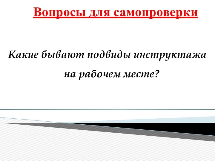 Вопросы для самопроверки Какие бывают подвиды инструктажа на рабочем месте?