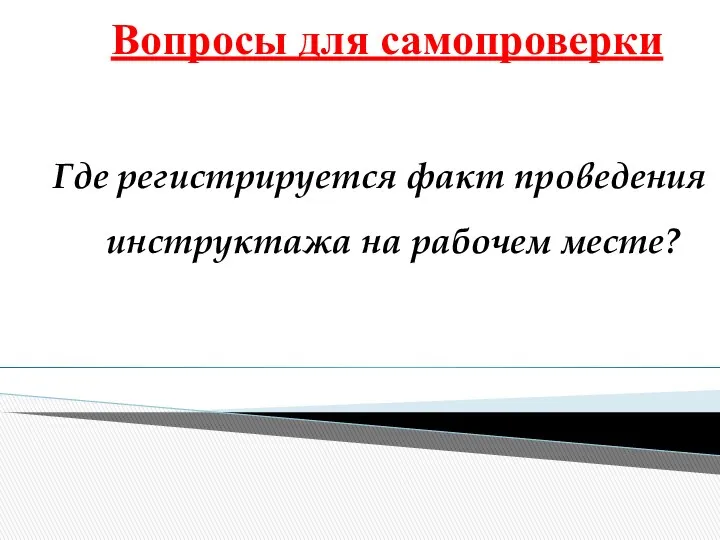 Вопросы для самопроверки Где регистрируется факт проведения инструктажа на рабочем месте?