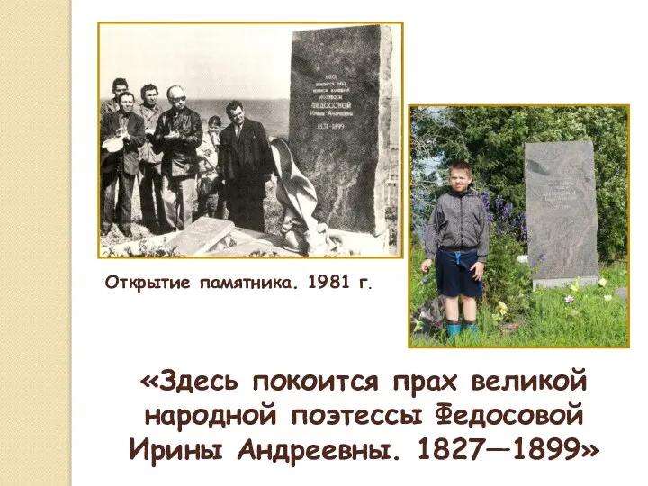 «Здесь покоится прах великой народной поэтессы Федосовой Ирины Андреевны. 1827—1899» Открытие памятника. 1981 г.