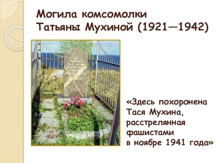 Могила комсомолки Татьяны Мухиной (1921—1942) «Здесь похоронена Тася Мухина, расстрелянная фашистами в ноябре 1941 года»