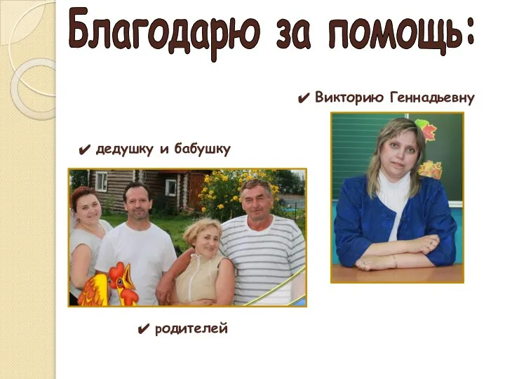 Благодарю за помощь: Викторию Геннадьевну дедушку и бабушку родителей