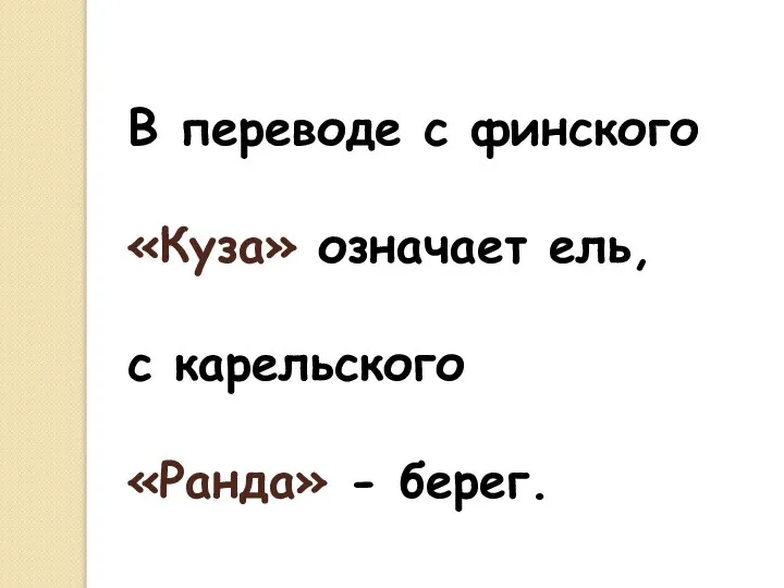 В переводе с финского «Куза» означает ель, с карельского «Ранда» - берег.