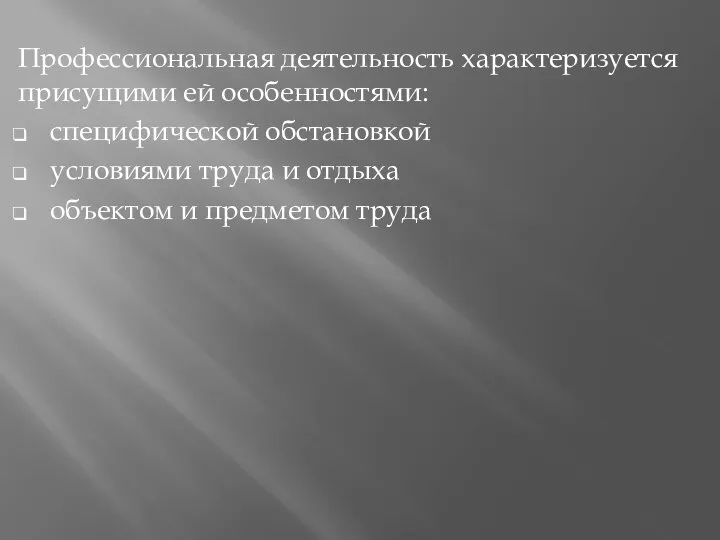 Профессиональная деятельность характеризуется присущими ей особенностями: специфической обстановкой условиями труда и отдыха объектом и предметом труда