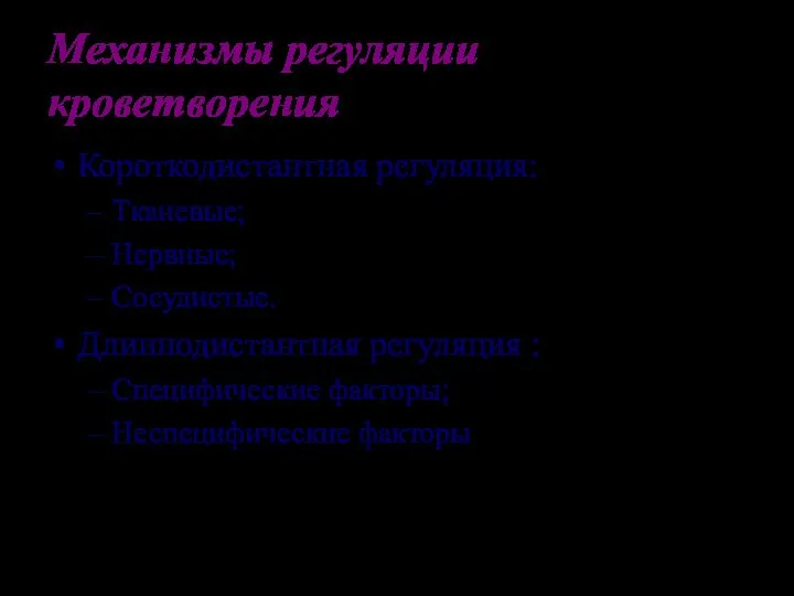 Механизмы регуляции кроветворения Короткодистантная регуляция: Тканевые; Нервные; Сосудистые. Длиннодистантная регуляция : Специфические факторы; Неспецифические факторы