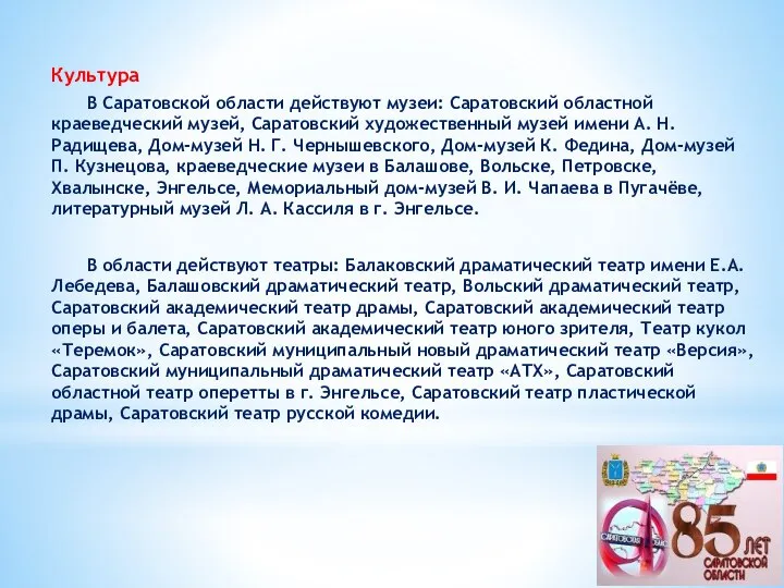 Культура В Саратовской области действуют музеи: Саратовский областной краеведческий музей, Саратовский