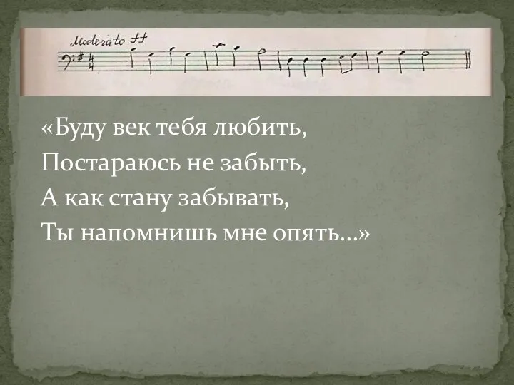 «Буду век тебя любить, Постараюсь не забыть, А как стану забывать, Ты напомнишь мне опять…»