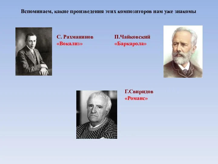 Вспоминаем, какие произведения этих композиторов нам уже знакомы С. Рахманинов «Вокализ» П.Чайковский «Баркарола» Г.Свиридов «Романс»