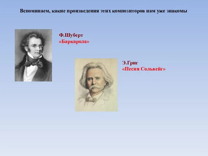 Вспоминаем, какие произведения этих композиторов нам уже знакомы Ф.Шуберт «Баркарола» Э.Григ «Песня Сольвейг»