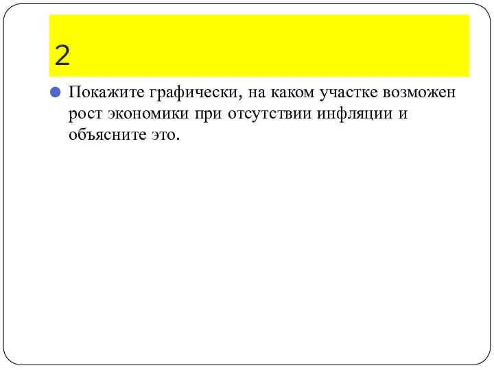 2 Покажите графически, на каком участке возможен рост экономики при отсутствии инфляции и объясните это.