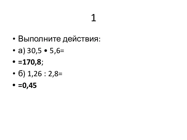 1 Выполните действия: а) 30,5 • 5,6= =170,8; б) 1,26 : 2,8= =0,45