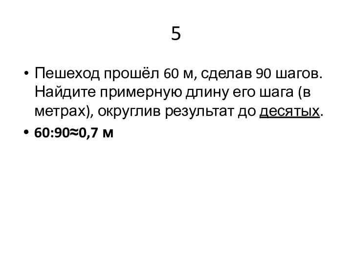 5 Пешеход прошёл 60 м, сделав 90 шагов. Найдите примерную длину