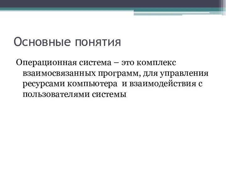 Основные понятия Операционная система – это комплекс взаимосвязанных программ, для управления