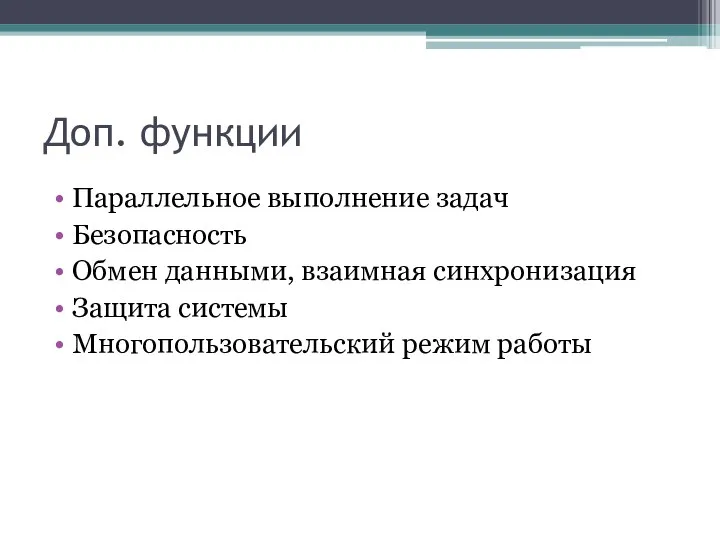 Доп. функции Параллельное выполнение задач Безопасность Обмен данными, взаимная синхронизация Защита системы Многопользовательский режим работы