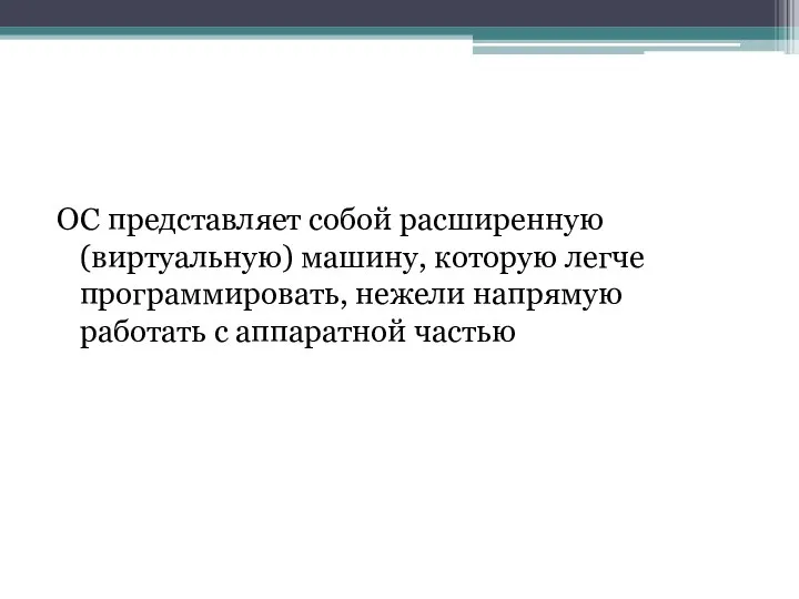 ОС представляет собой расширенную (виртуальную) машину, которую легче программировать, нежели напрямую работать с аппаратной частью