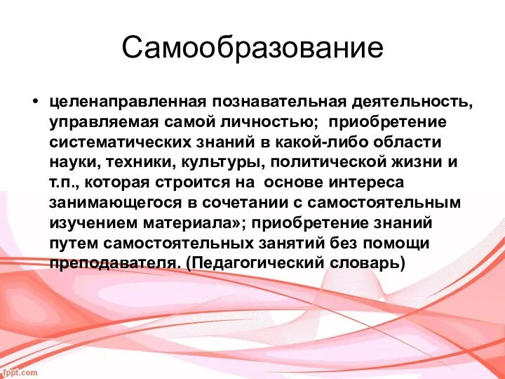 Самообразование целенаправленная познавательная деятельность, управляемая самой личностью; приобретение систематических знаний в