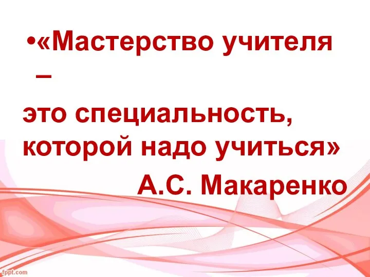 «Мастерство учителя – это специальность, которой надо учиться» А.С. Макаренко