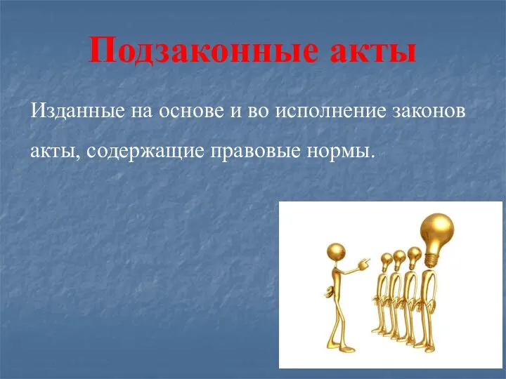 Подзаконные акты Изданные на основе и во исполнение законов акты, содержащие правовые нормы.