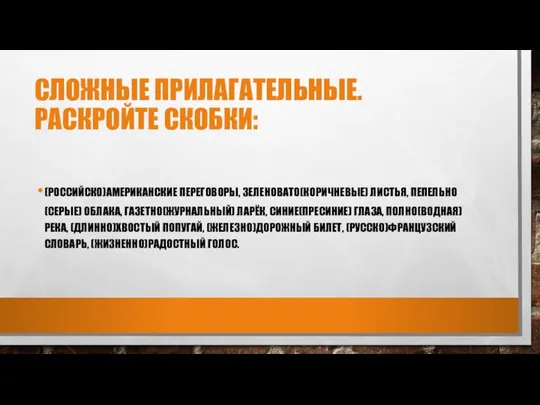 СЛОЖНЫЕ ПРИЛАГАТЕЛЬНЫЕ. РАСКРОЙТЕ СКОБКИ: (РОССИЙСКО)АМЕРИКАНСКИЕ ПЕРЕГОВОРЫ, ЗЕЛЕНОВАТО(КОРИЧНЕВЫЕ) ЛИСТЬЯ, ПЕПЕЛЬНО(СЕРЫЕ) ОБЛАКА, ГАЗЕТНО(ЖУРНАЛЬНЫЙ)