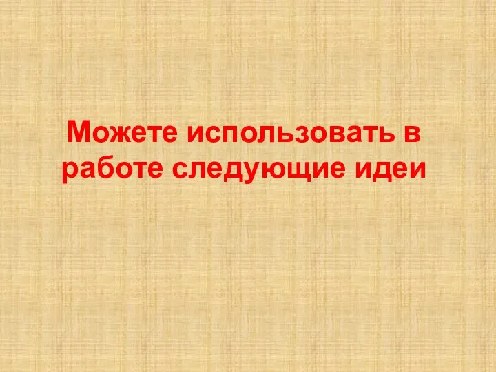 Можете использовать в работе следующие идеи