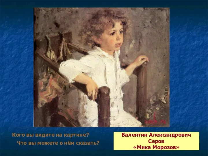 Кого вы видите на картине? Что вы можете о нём сказать? Валентин Александрович Серов «Мика Морозов»