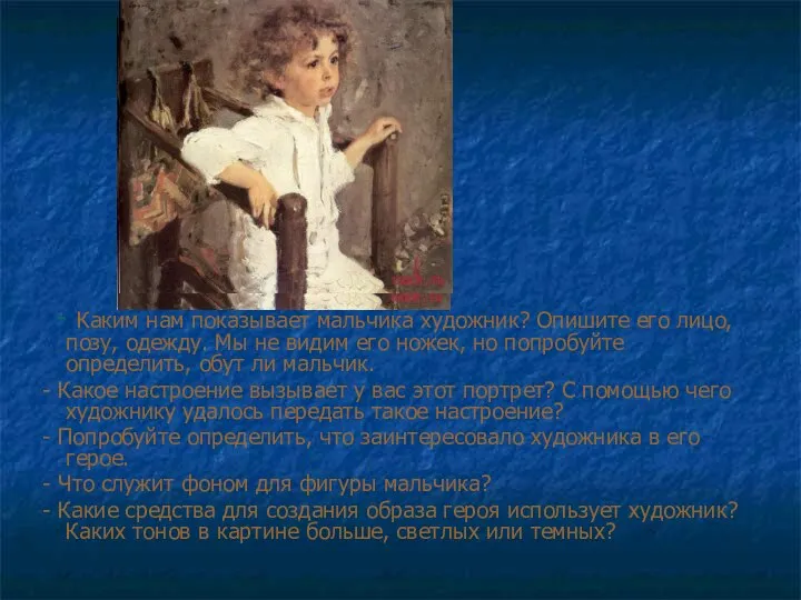 - Каким нам показывает мальчика художник? Опишите его лицо, позу, одежду.