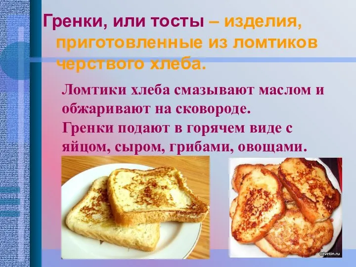 Гренки, или тосты – изделия, приготовленные из ломтиков черствого хлеба. Ломтики