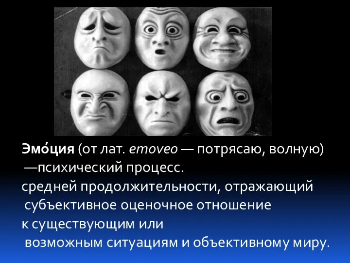 Эмо́ция (от лат. emoveo — потрясаю, волную) —психический процесс. средней продолжительности,