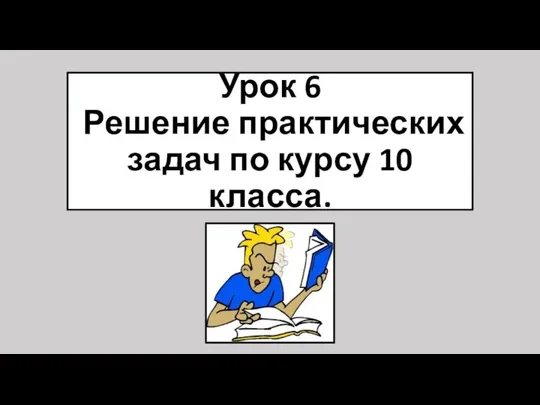 Урок 6 Решение практических задач по курсу 10 класса.