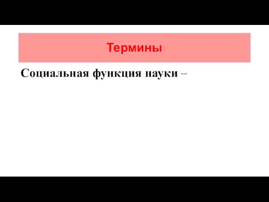 Термины Социальная функция науки –