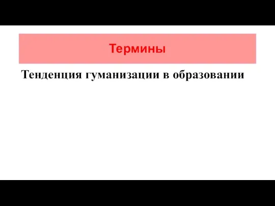 Термины Тенденция гуманизации в образовании