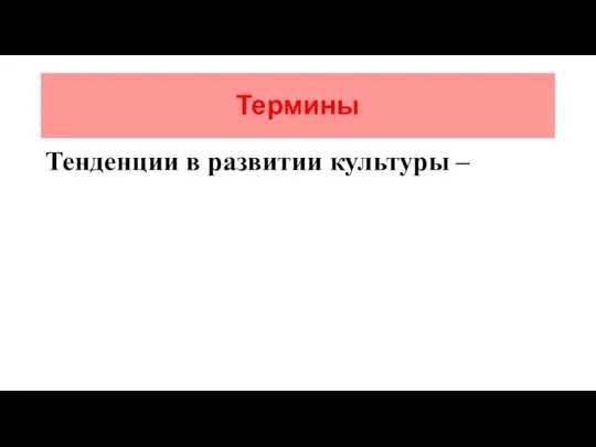 Термины Тенденции в развитии культуры –