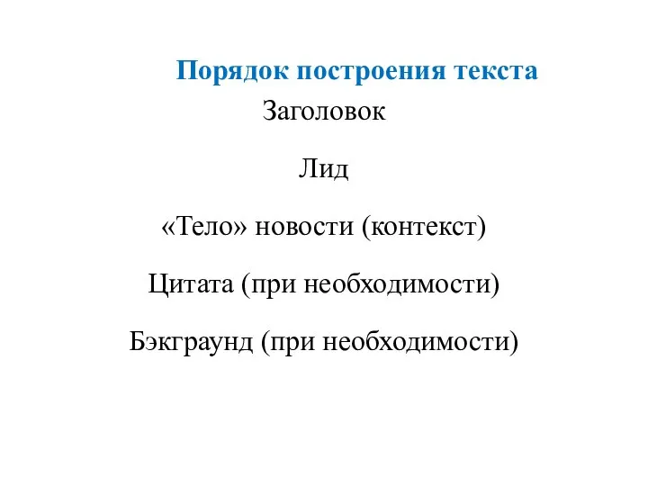 Порядок построения текста Заголовок Лид «Тело» новости (контекст) Цитата (при необходимости) Бэкграунд (при необходимости)