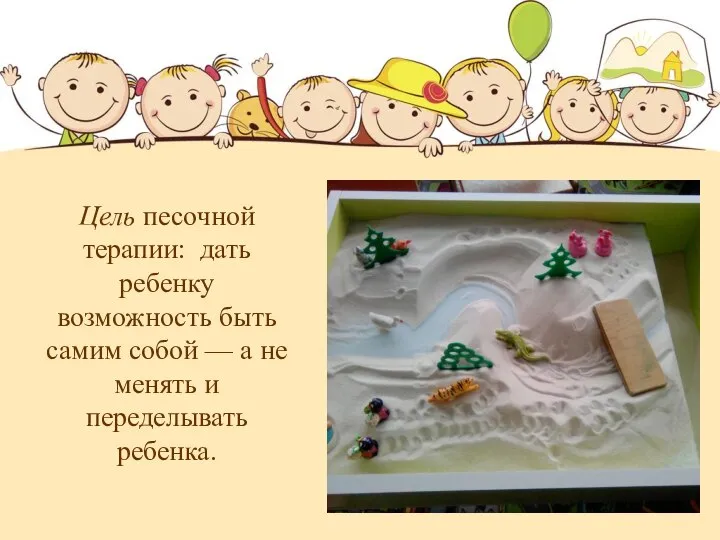 Цель песочной терапии: дать ребенку возможность быть самим собой — а не менять и переделывать ребенка.