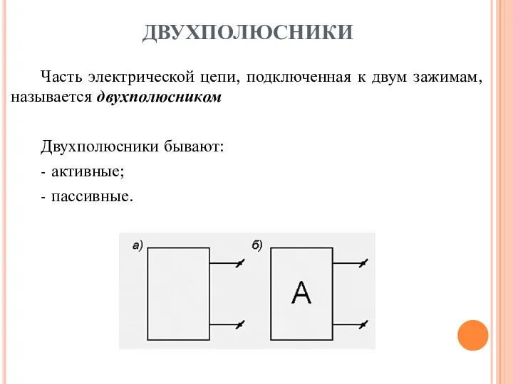 ДВУХПОЛЮСНИКИ Часть электрической цепи, подключенная к двум зажимам, называется двухполюсником Двухполюсники бывают: - активные; - пассивные.