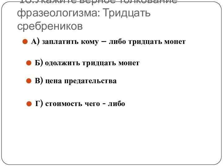 16.Укажите верное толкование фразеологизма: Тридцать сребреников А) заплатить кому – либо