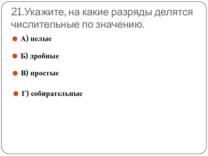 21.Укажите, на какие разряды делятся числительные по значению. А) целые Б) дробные В) простые Г) собирательные