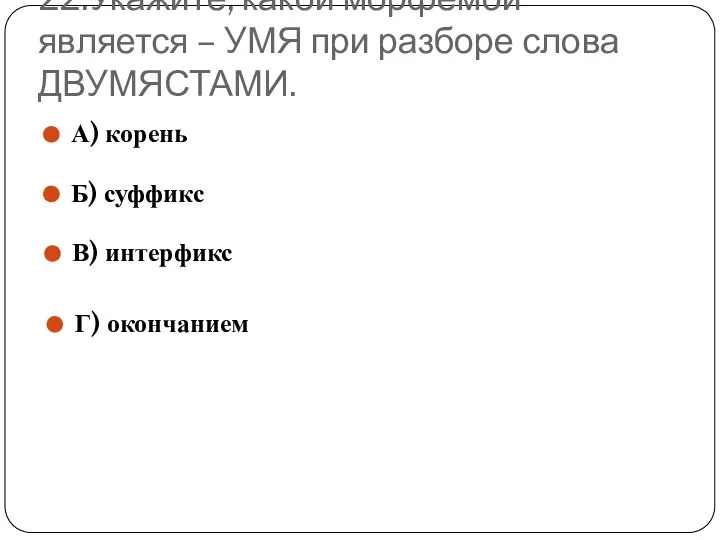 22.Укажите, какой морфемой является – УМЯ при разборе слова ДВУМЯСТАМИ. А)