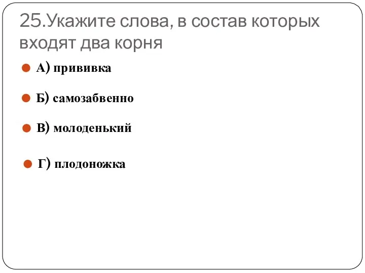 25.Укажите слова, в состав которых входят два корня А) прививка Б) самозабвенно В) молоденький Г) плодоножка