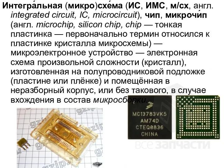 Интегра́льная (микро)схе́ма (ИС, ИМС, м/сх, англ. integrated circuit, IC, microcircuit), чип,