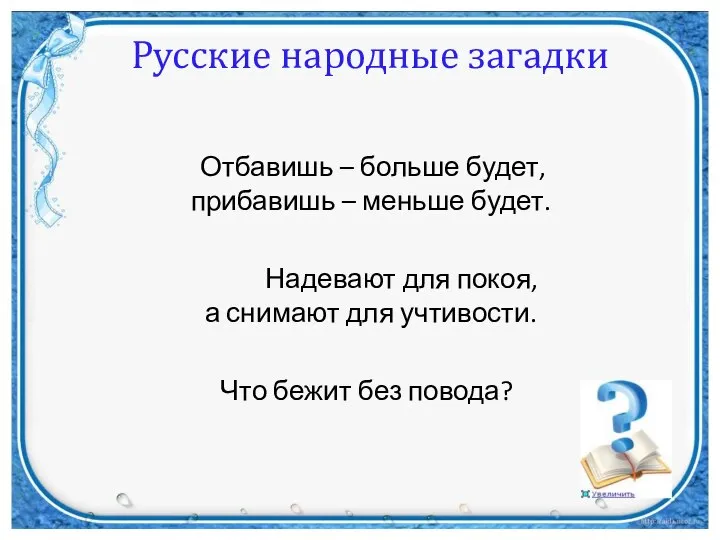 Русские народные загадки Отбавишь – больше будет, прибавишь – меньше будет.