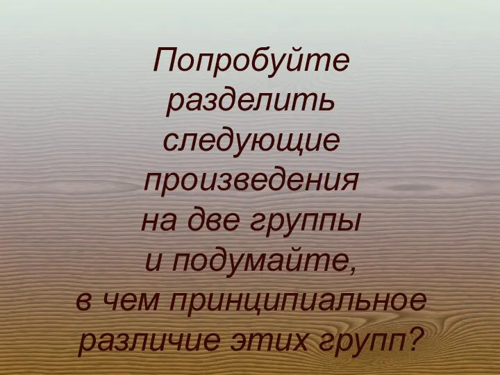 Попробуйте разделить следующие произведения на две группы и подумайте, в чем принципиальное различие этих групп?