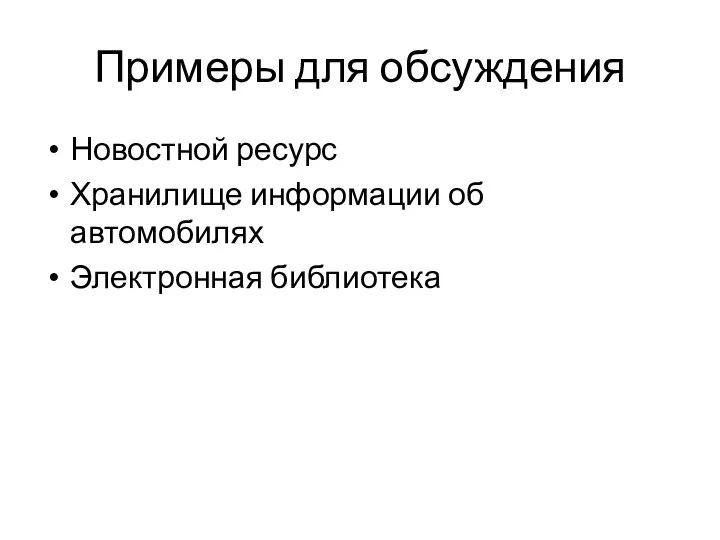 Примеры для обсуждения Новостной ресурс Хранилище информации об автомобилях Электронная библиотека