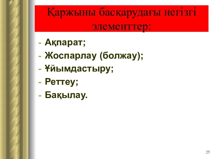 Қаржыны басқарудағы негізгі элементтер: Ақпарат; Жоспарлау (болжау); Ұйымдастыру; Реттеу; Бақылау.