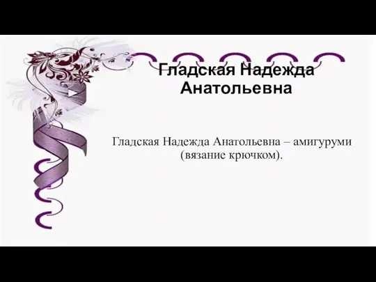 Гладская Надежда Анатольевна Гладская Надежда Анатольевна – амигуруми (вязание крючком).