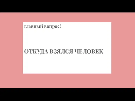 главный вопрос! ОТКУДА ВЗЯЛСЯ ЧЕЛОВЕК