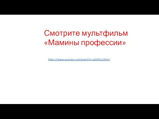 Смотрите мультфильм «Мамины профессии» https://www.youtube.com/watch?v=gGVEhLz5HzU