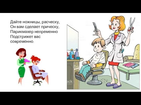 Дайте ножницы, расческу, Он вам сделает прическу, Парикмахер непременно Подстрижет вас современно.