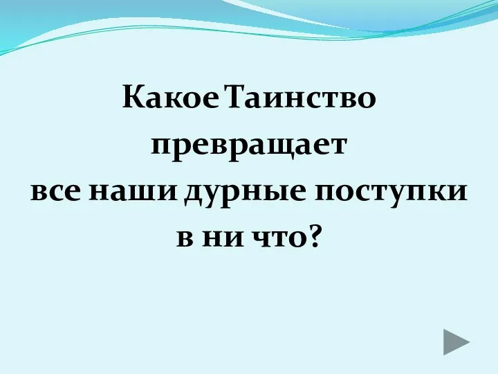 Какое Таинство превращает все наши дурные поступки в ни что?